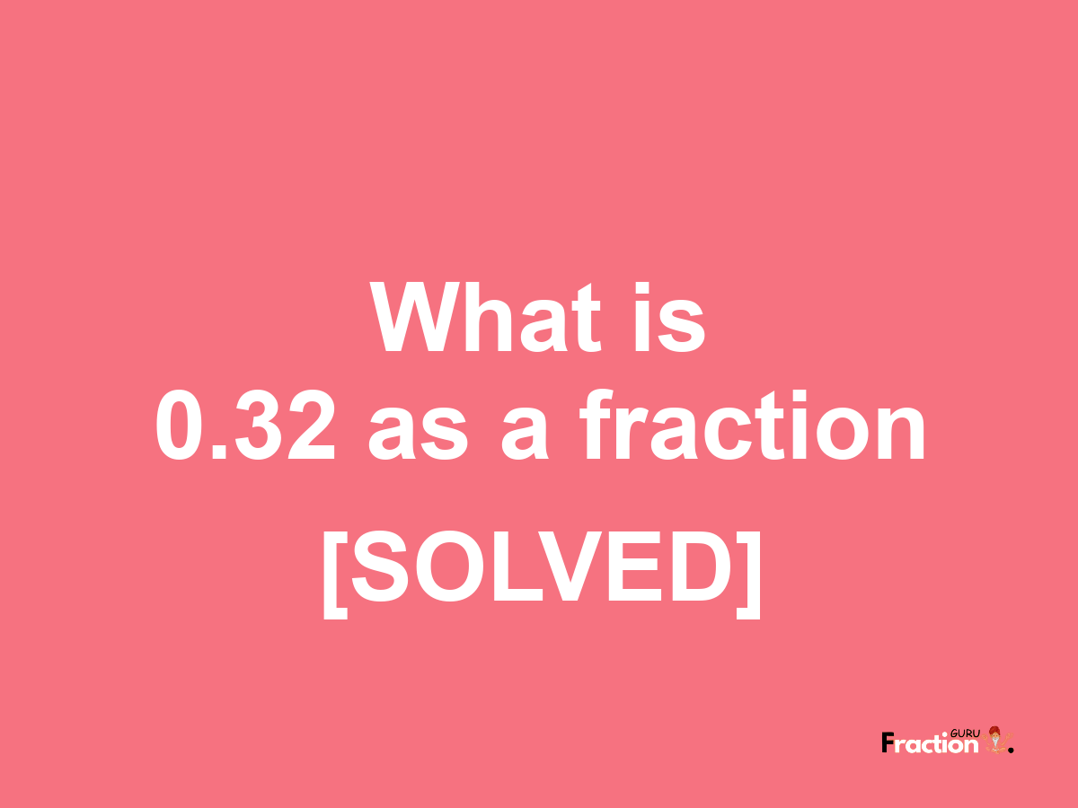 0.32 as a fraction