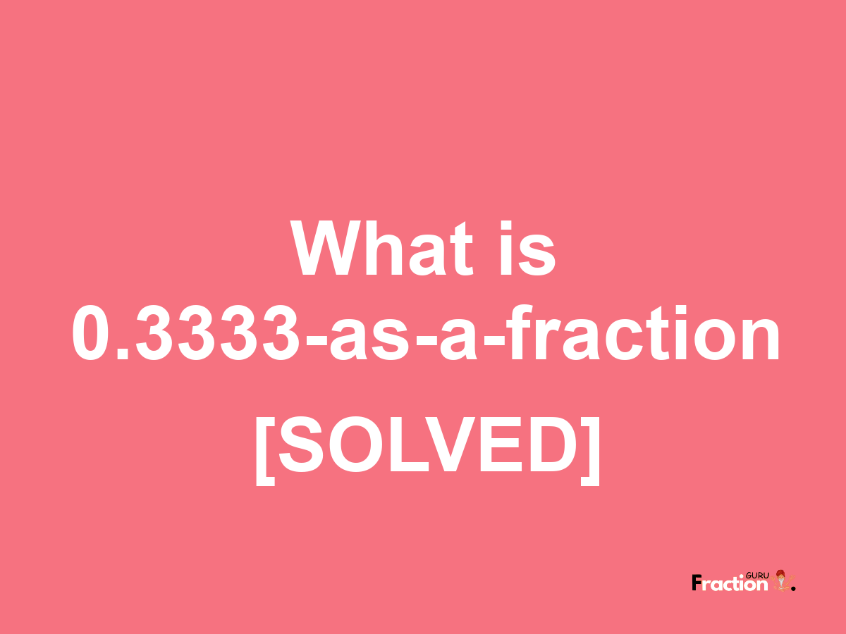 0.3333 as a fraction