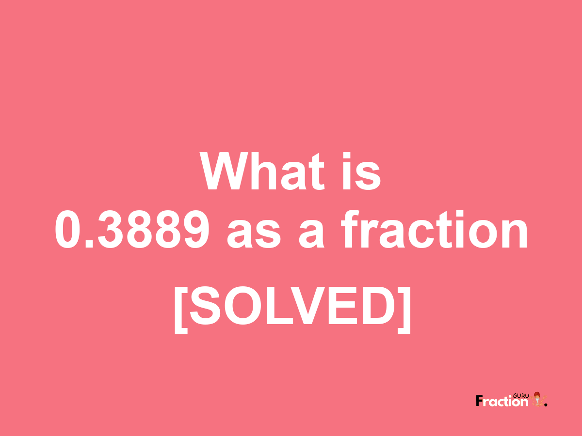 0.3889 as a fraction