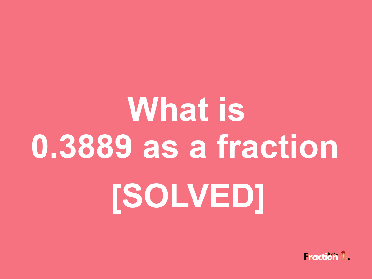 0.3889 as a fraction