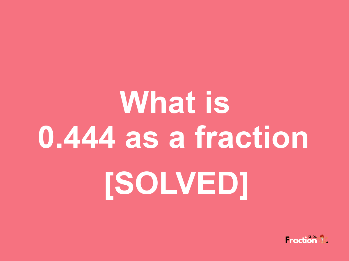 0.444 as a fraction