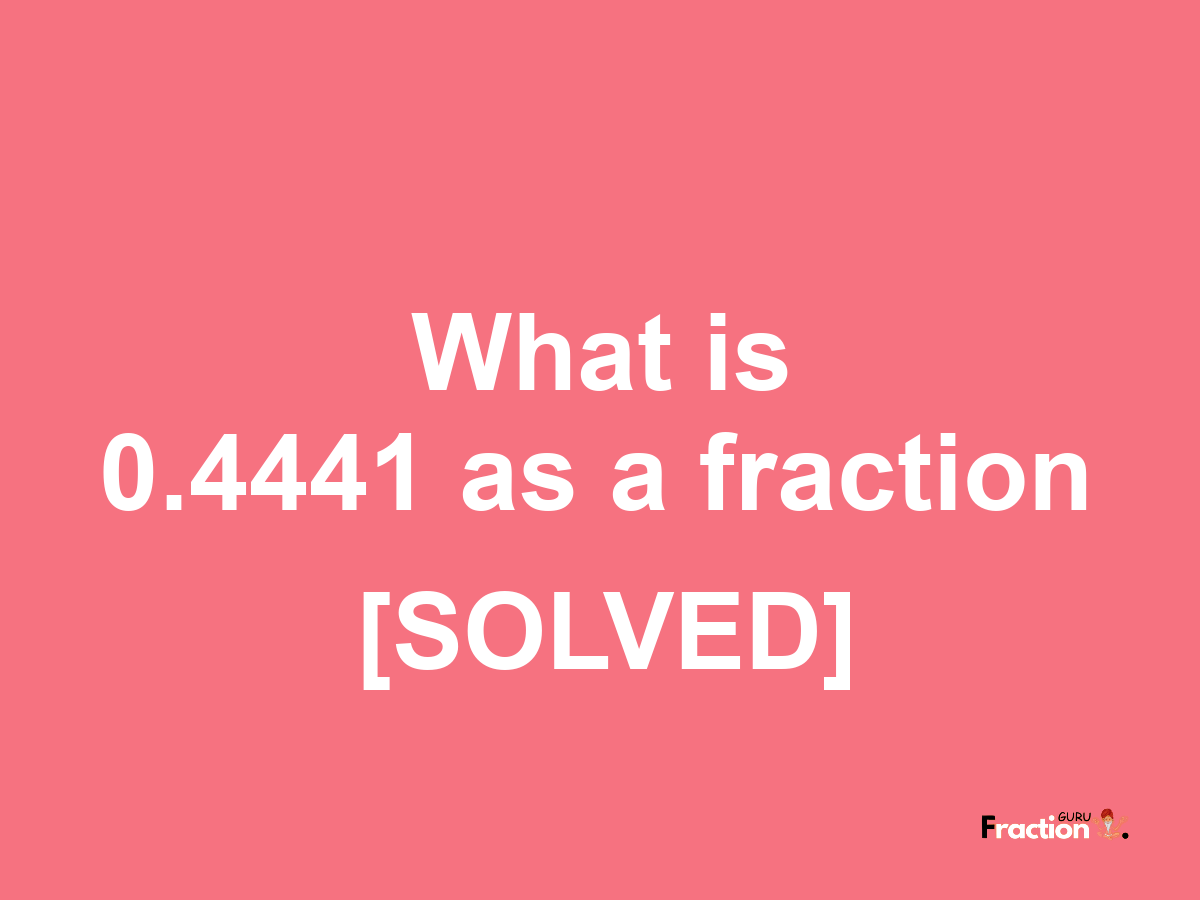 0.4441 as a fraction