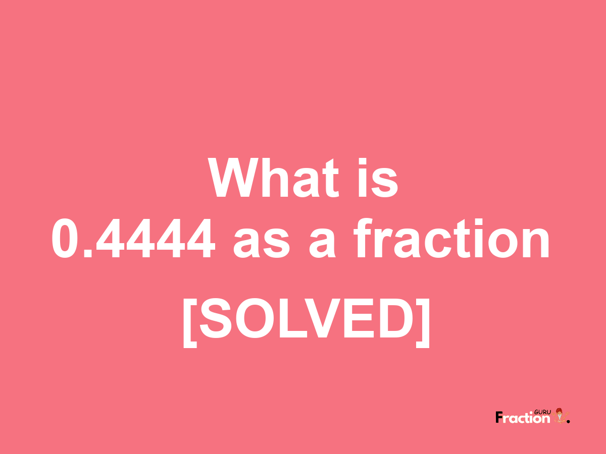 0.4444 as a fraction