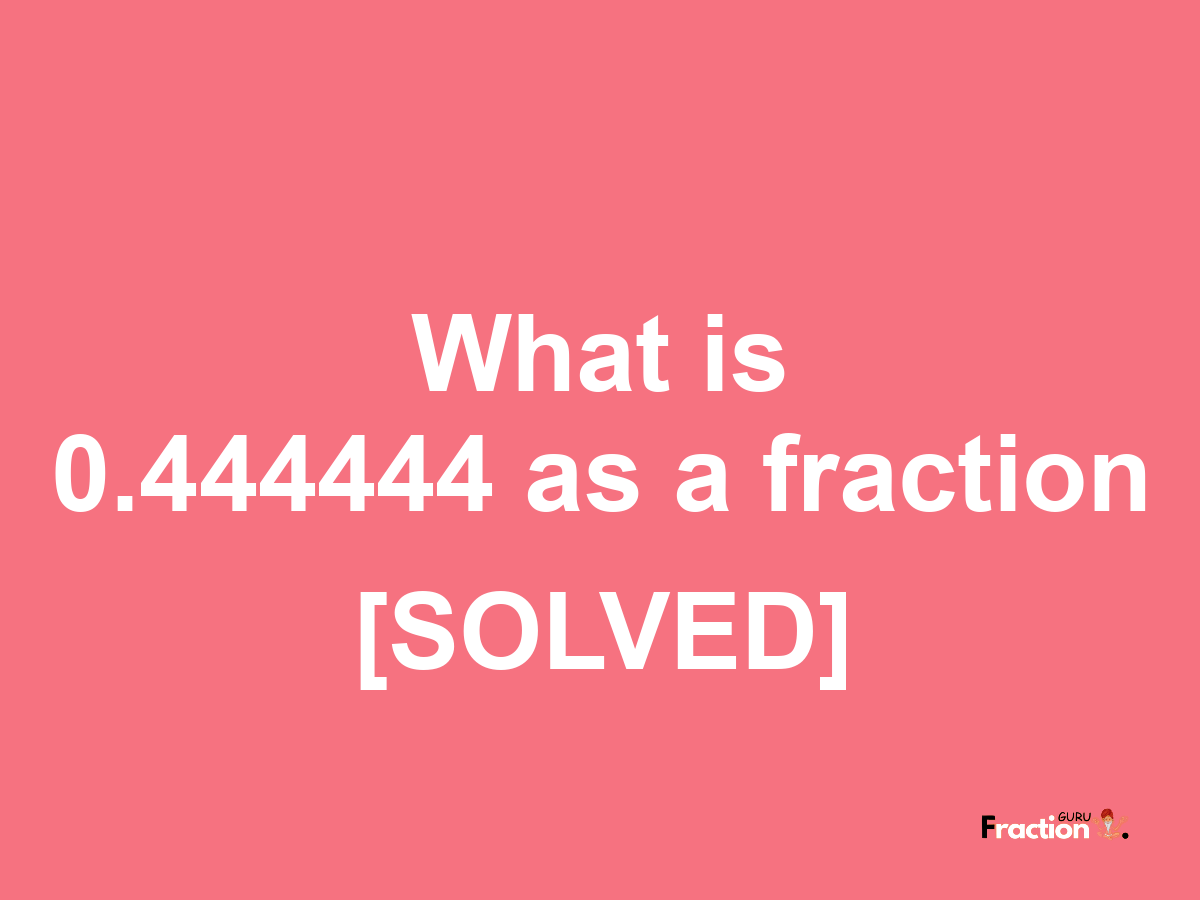 0.444444 as a fraction