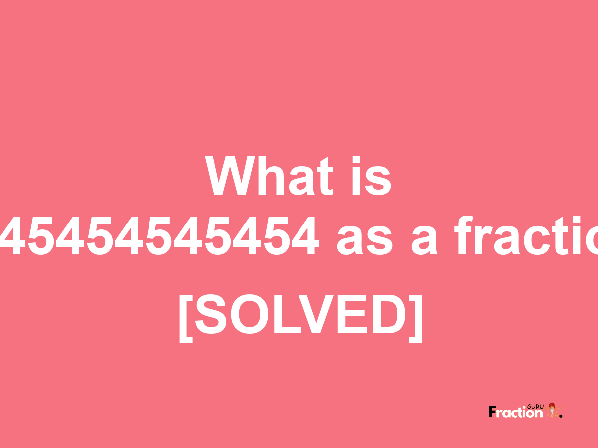0.45454545454 as a fraction