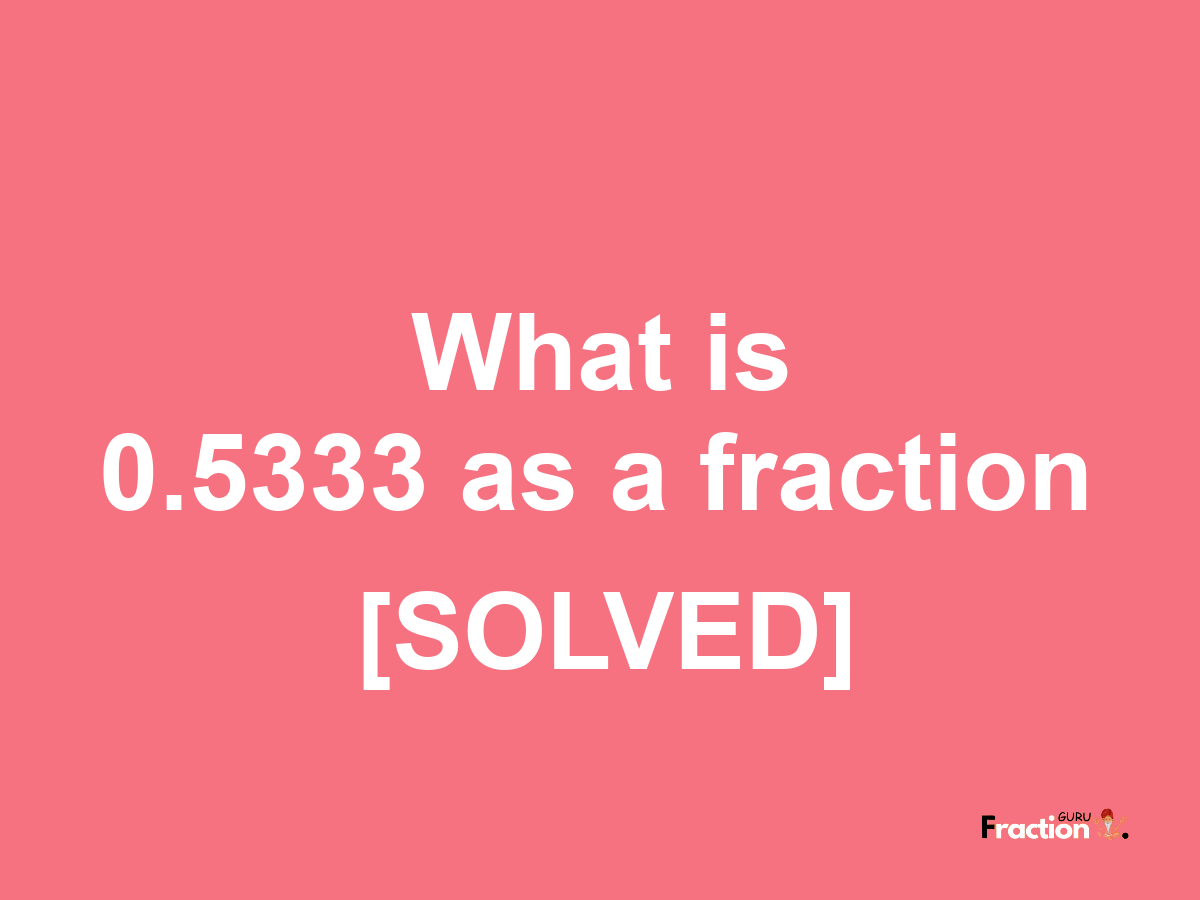 0.5333 as a fraction