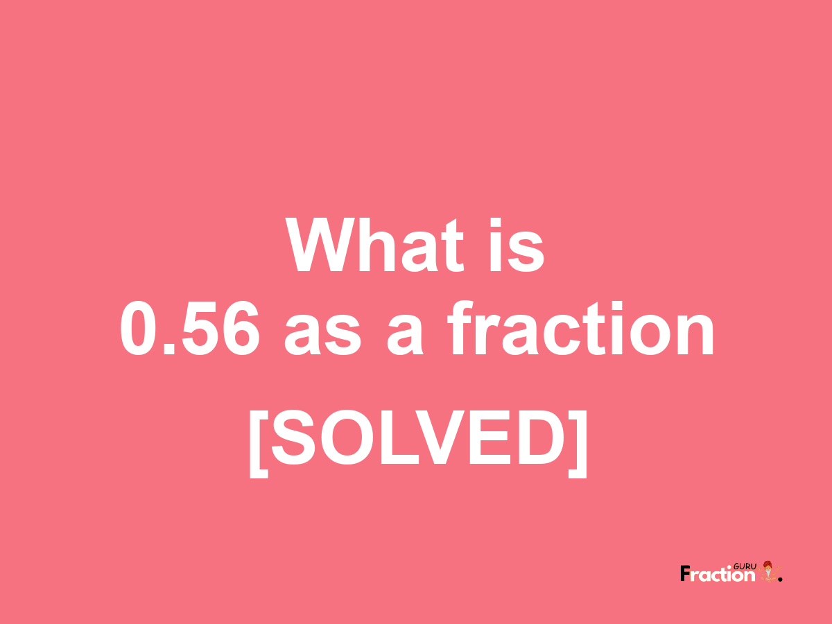 0.56 as a fraction