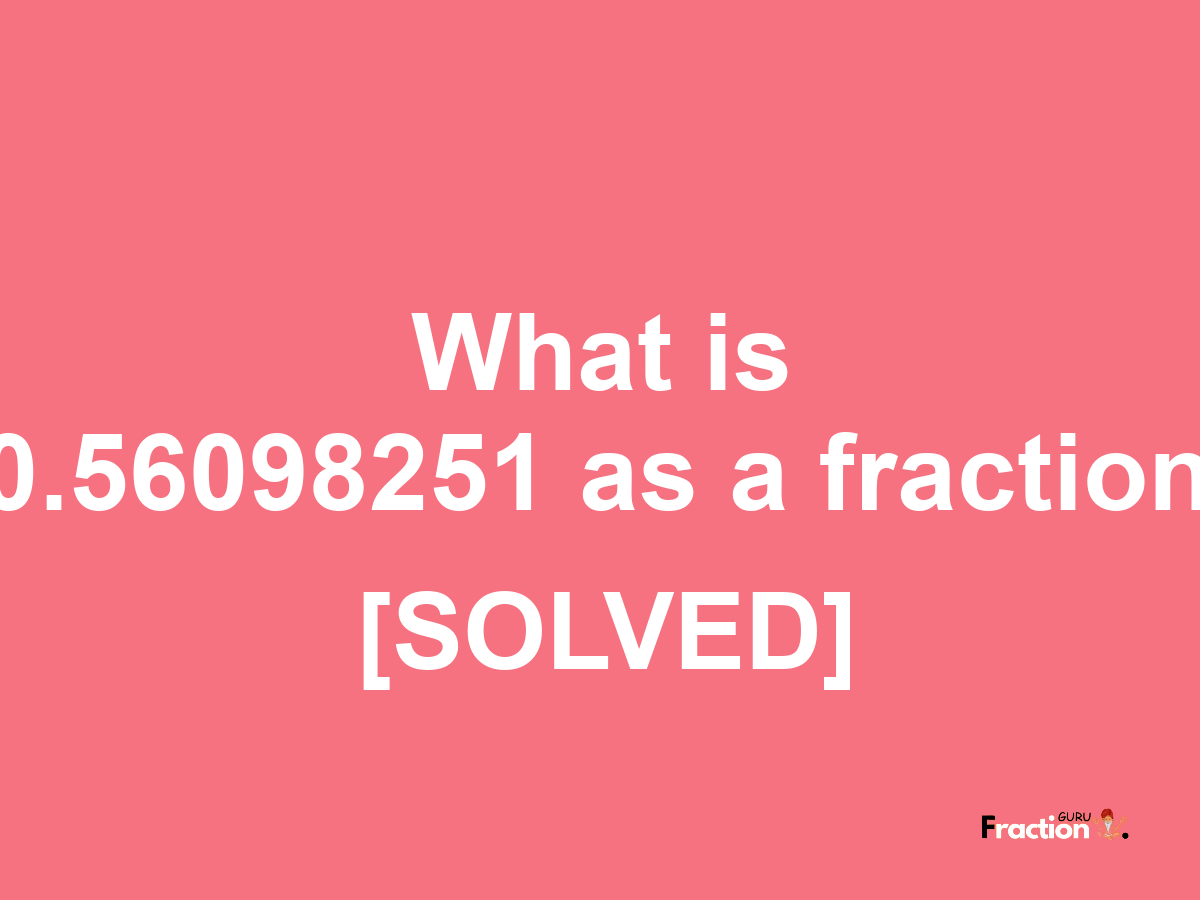 0.56098251 as a fraction