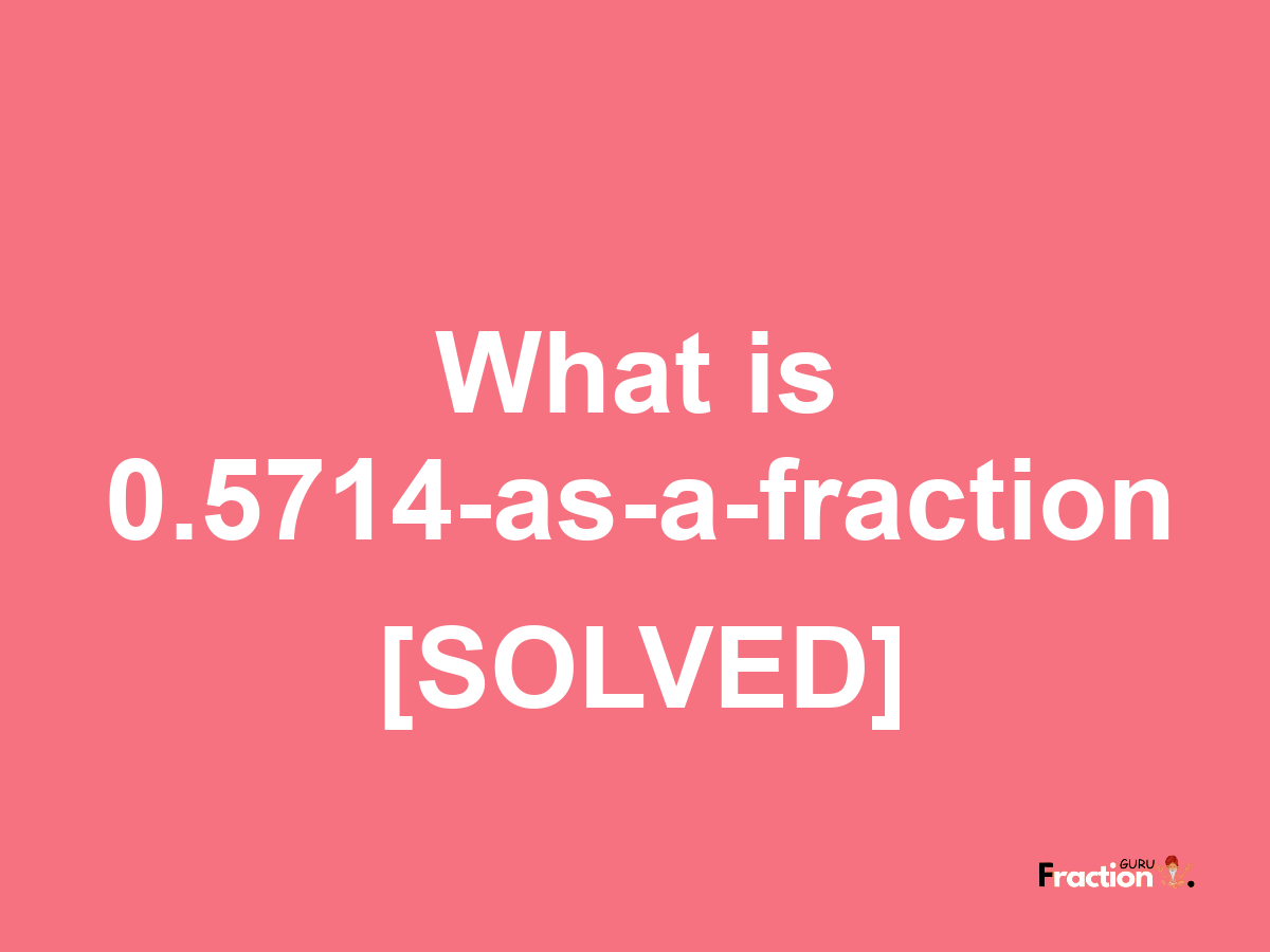 0.5714 as a fraction