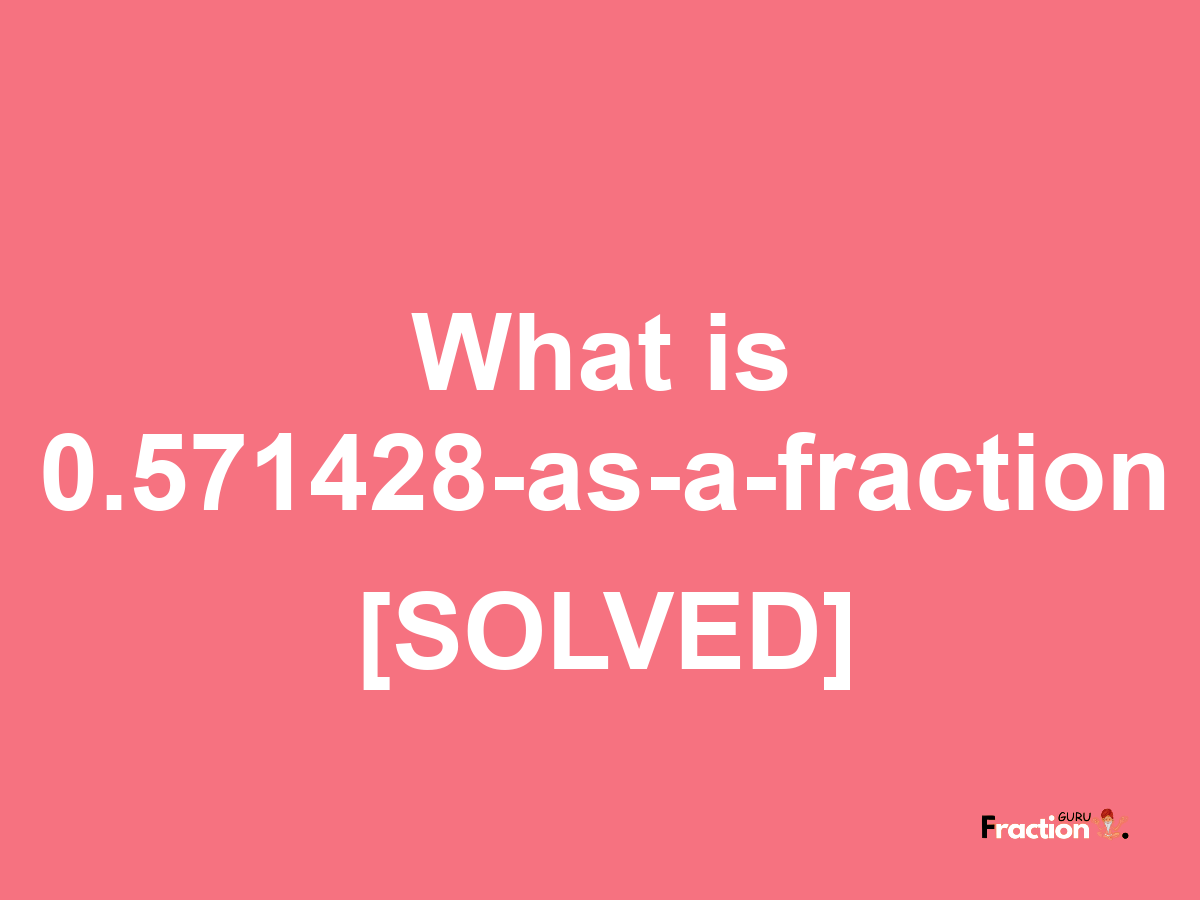 0.571428 as a fraction