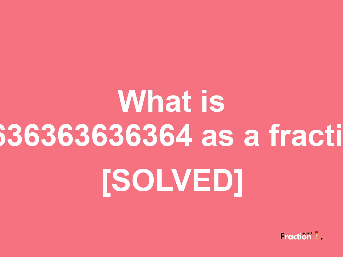 0.636363636364 as a fraction