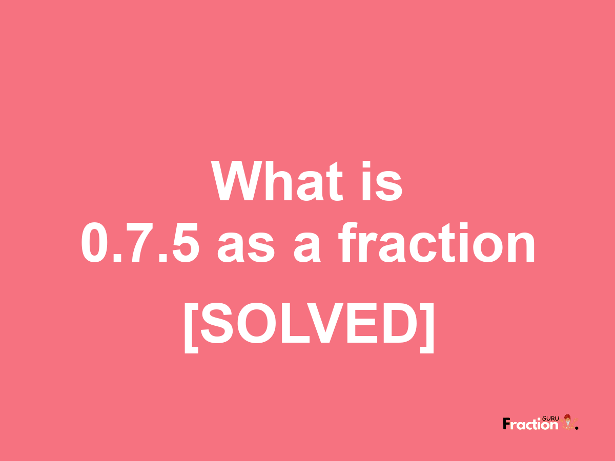 0.7.5 as a fraction