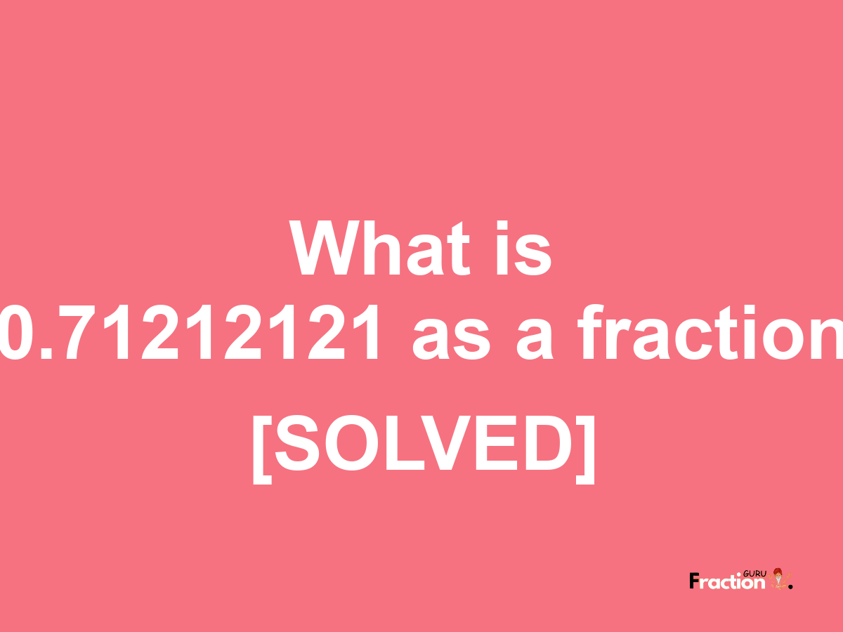 0.71212121 as a fraction