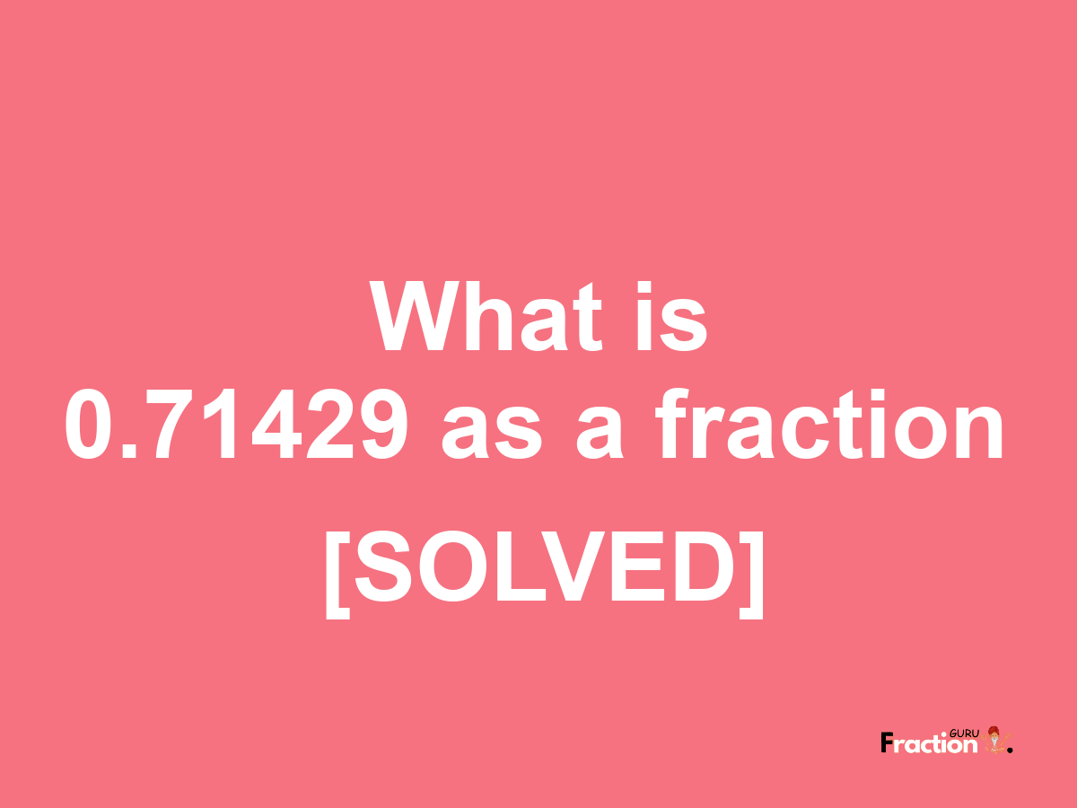 0.71429 as a fraction