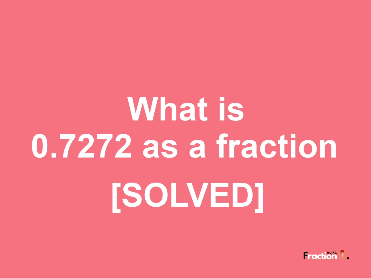 0.7272 as a fraction