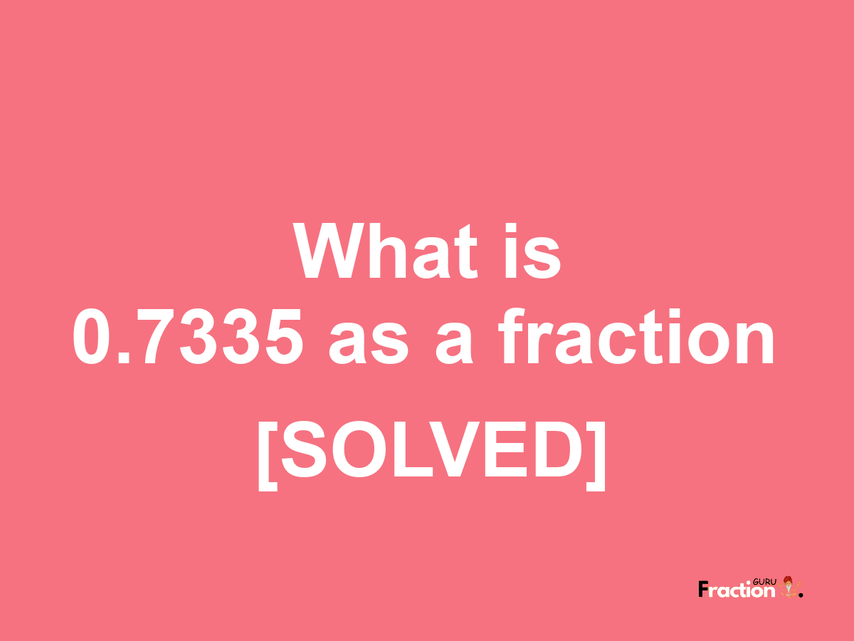 0.7335 as a fraction