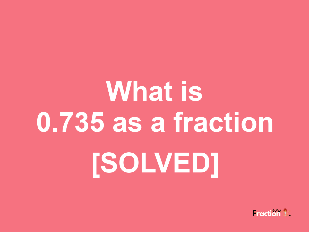 0.735 as a fraction