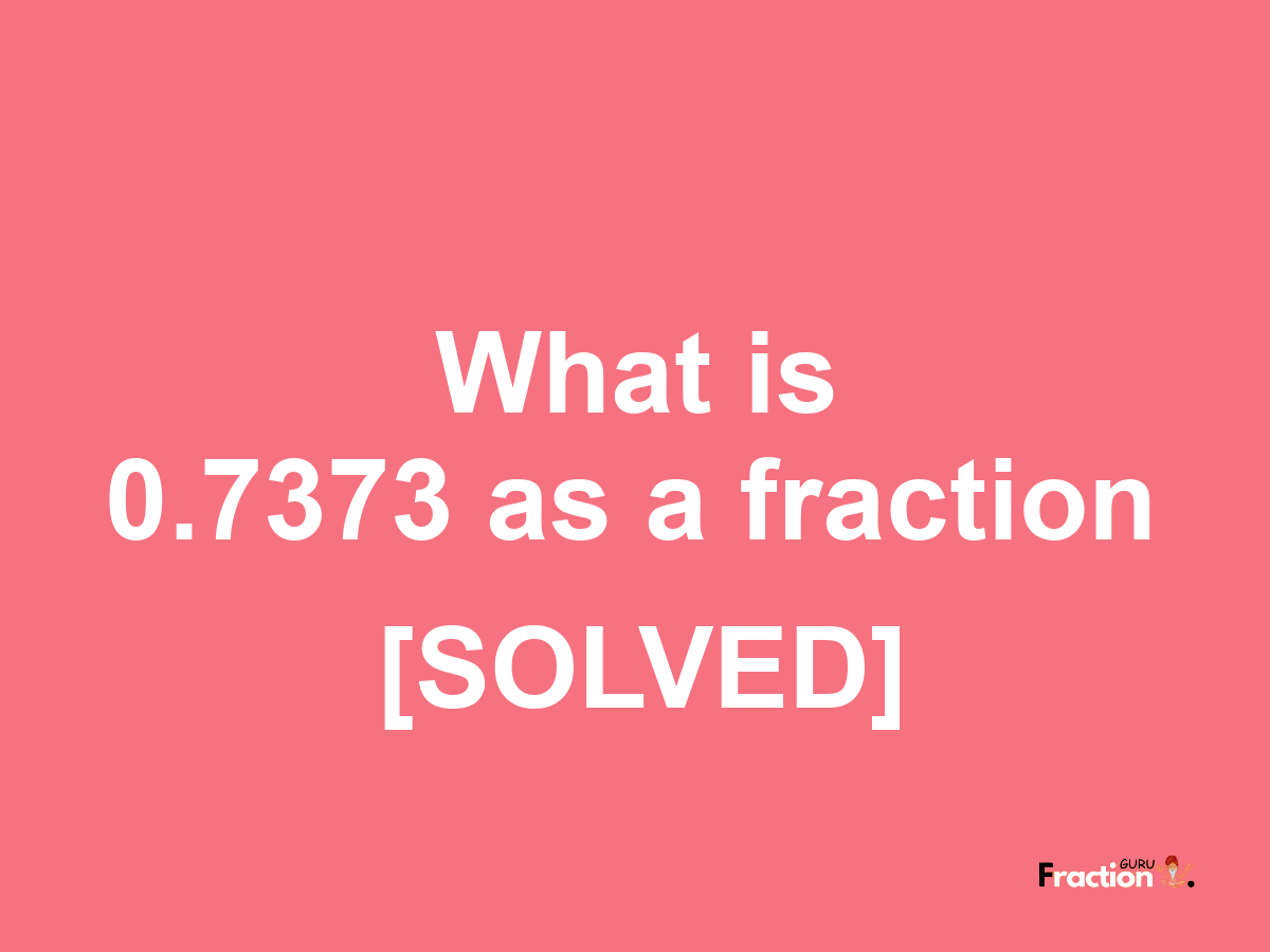 0.7373 as a fraction