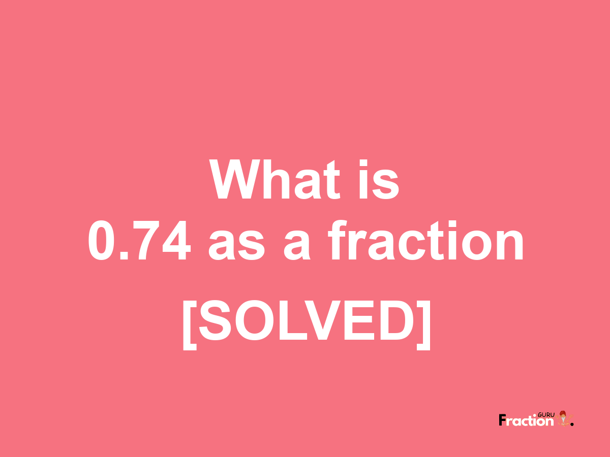 0.74 as a fraction