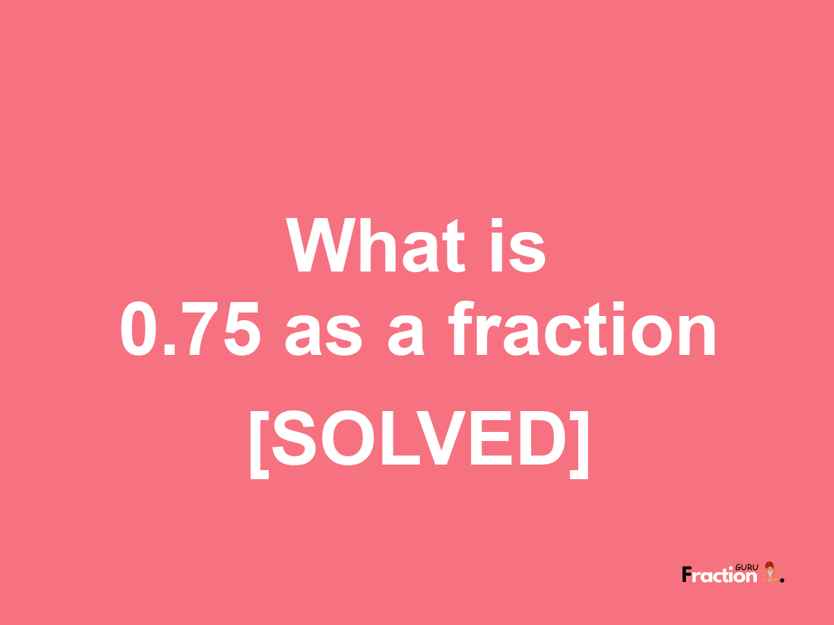 0.75 as a fraction