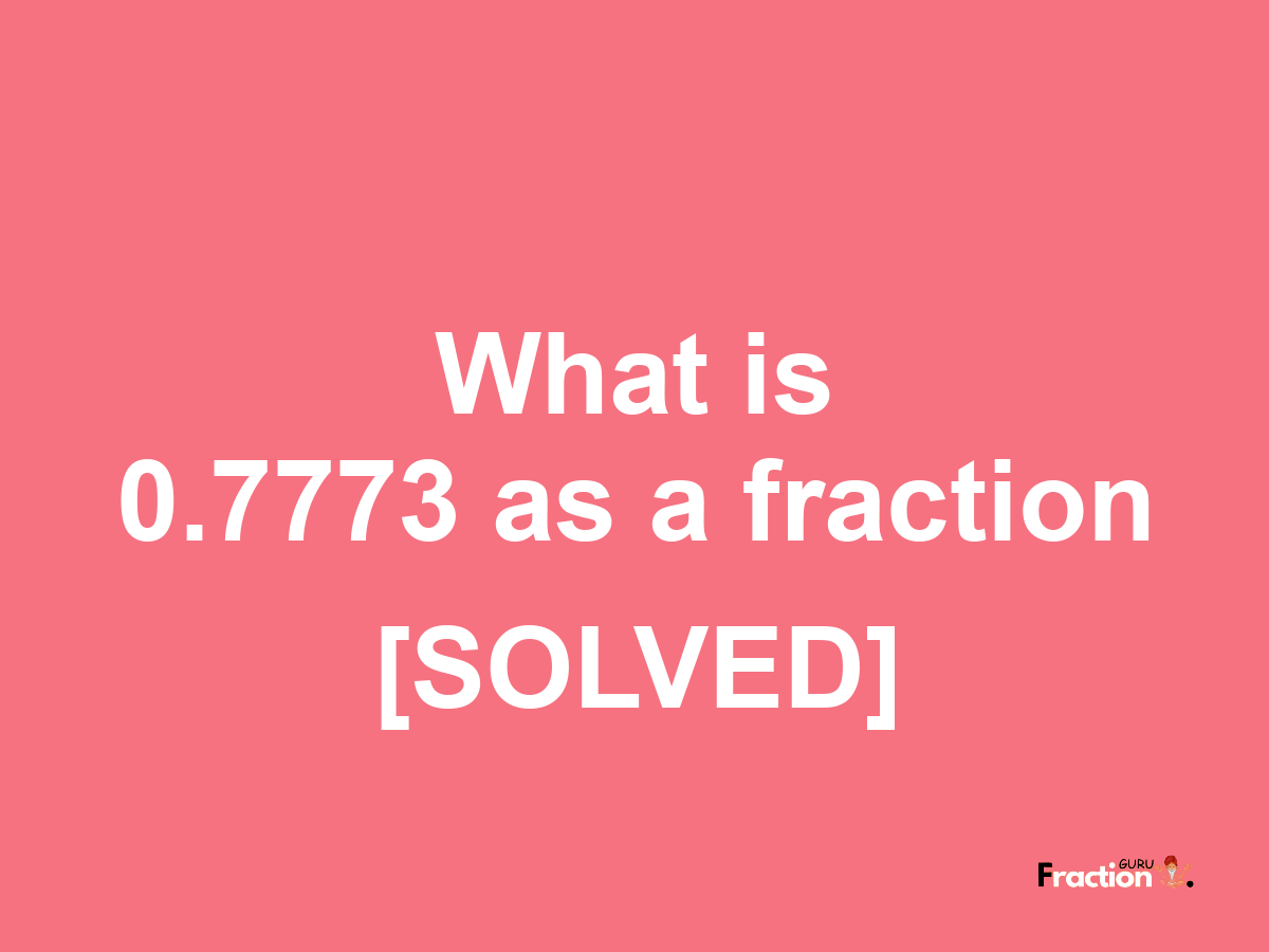 0.7773 as a fraction