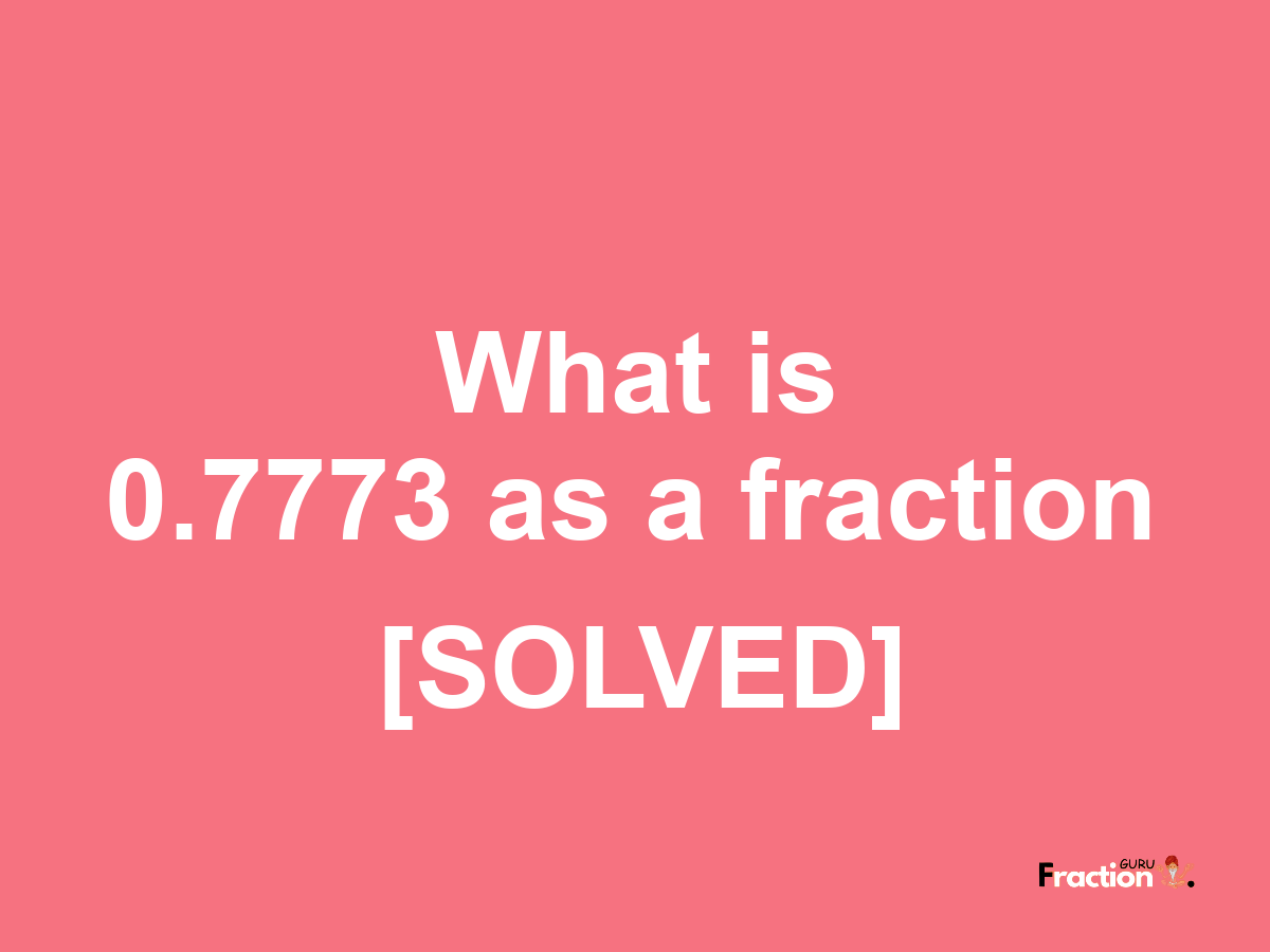 0.7773 as a fraction