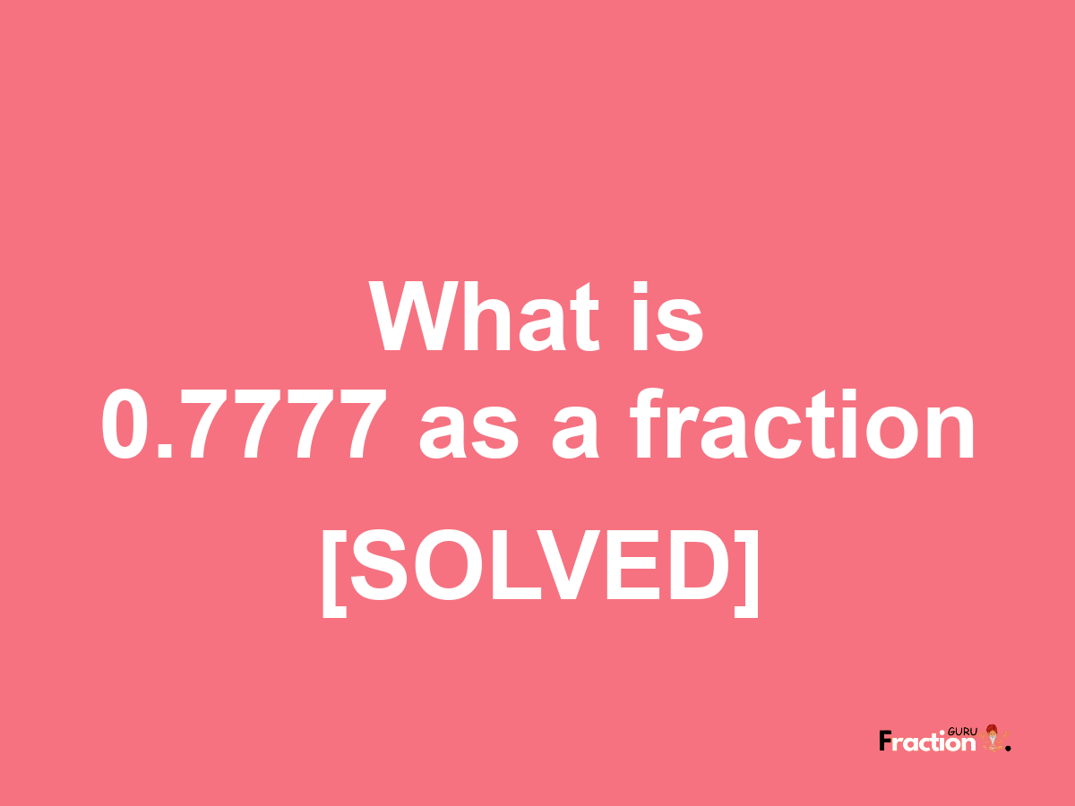 0.7777 as a fraction