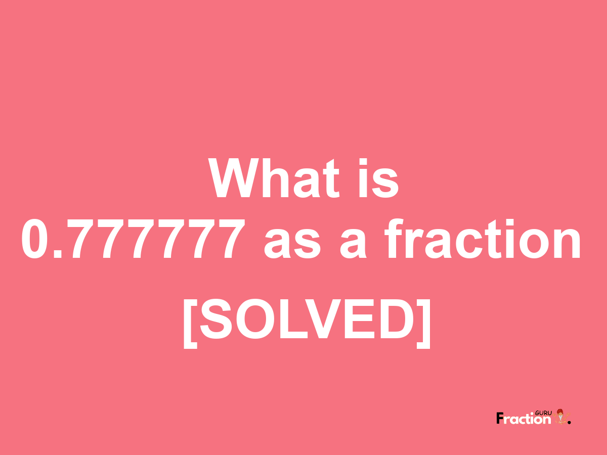 0.777777 as a fraction