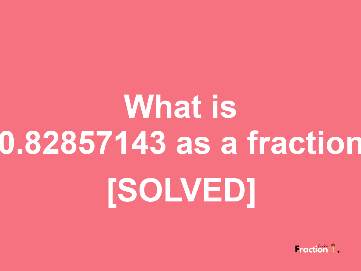 0.82857143 as a fraction