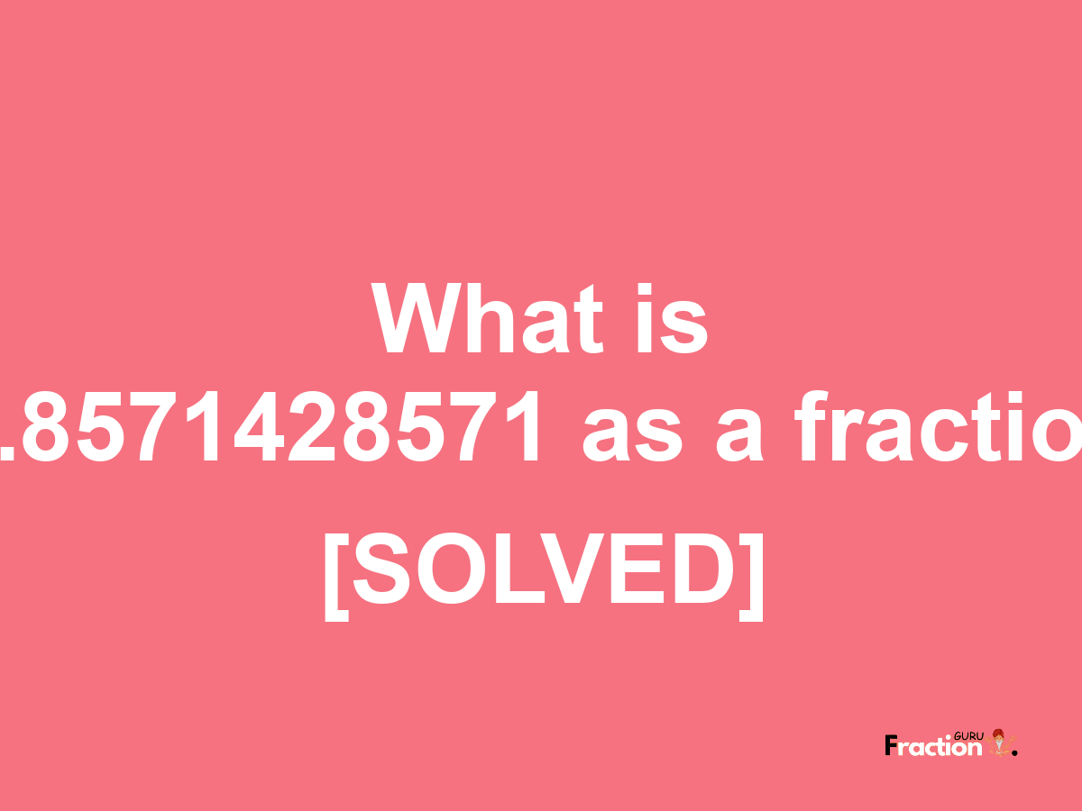 0.8571428571 as a fraction