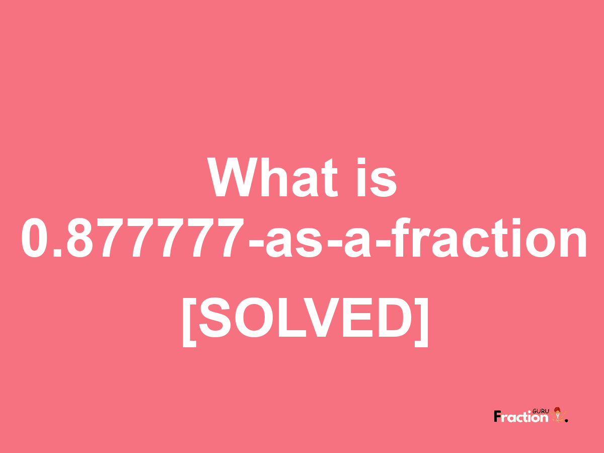 0.877777 as a fraction