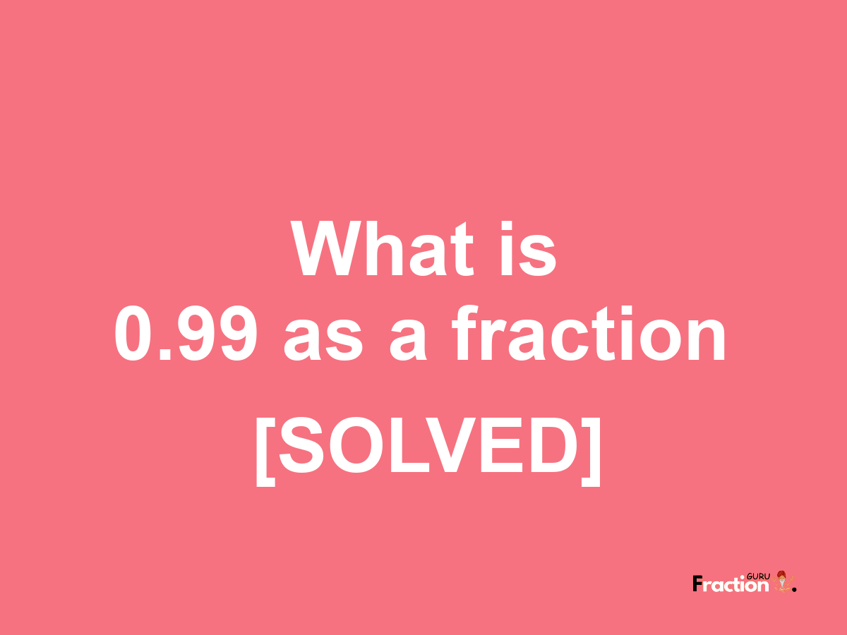 0.99 as a fraction