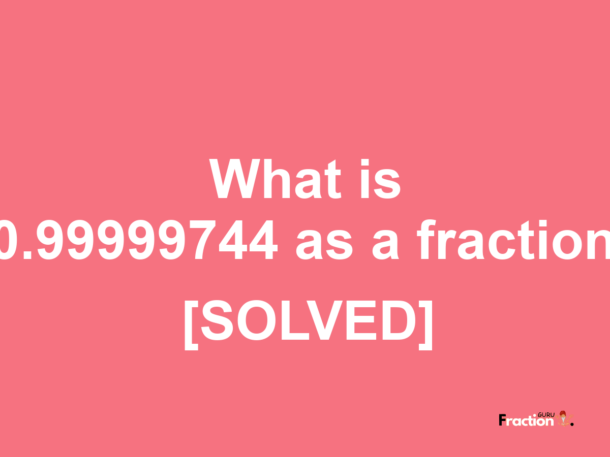 0.99999744 as a fraction