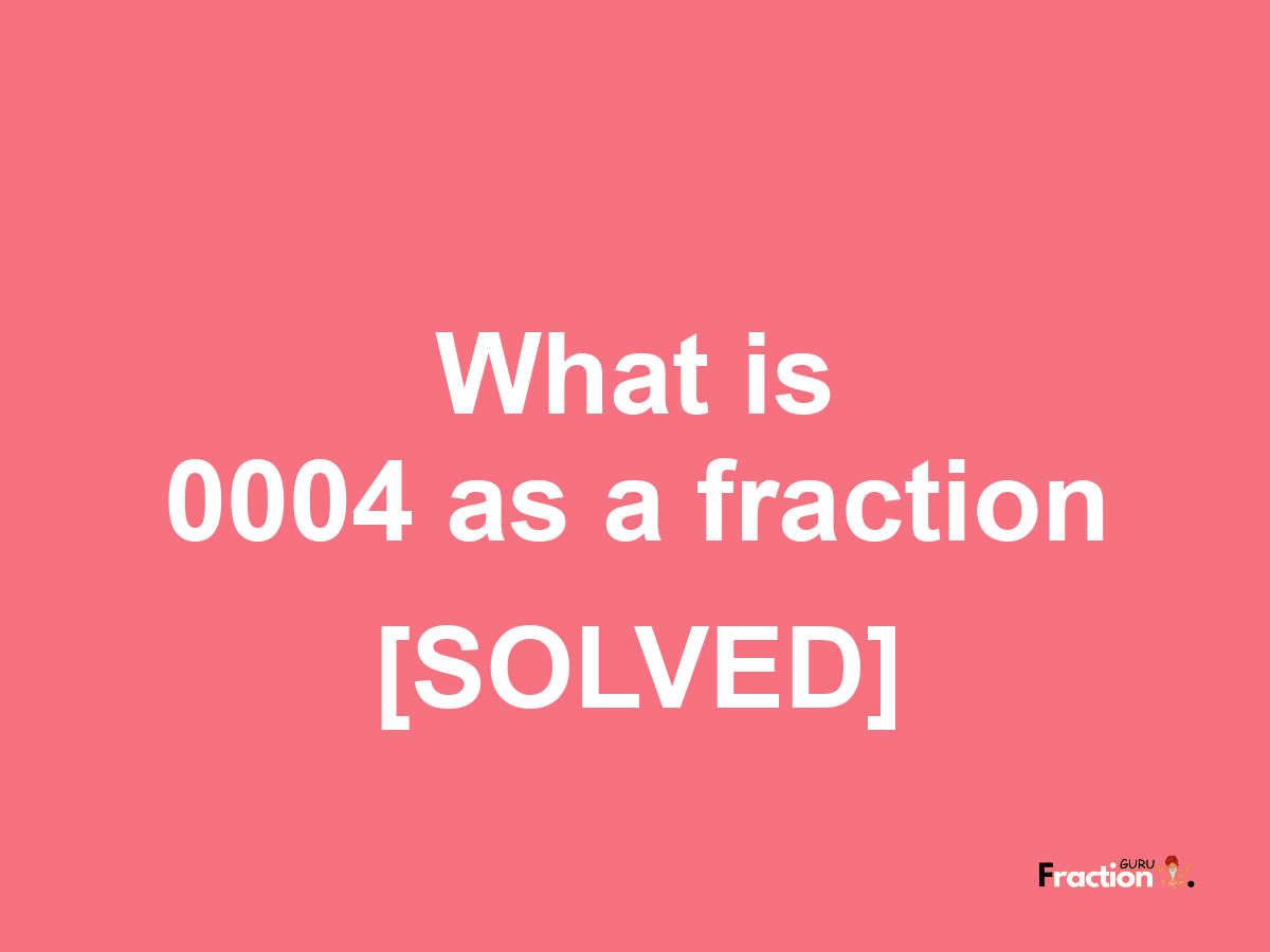 0004 as a fraction