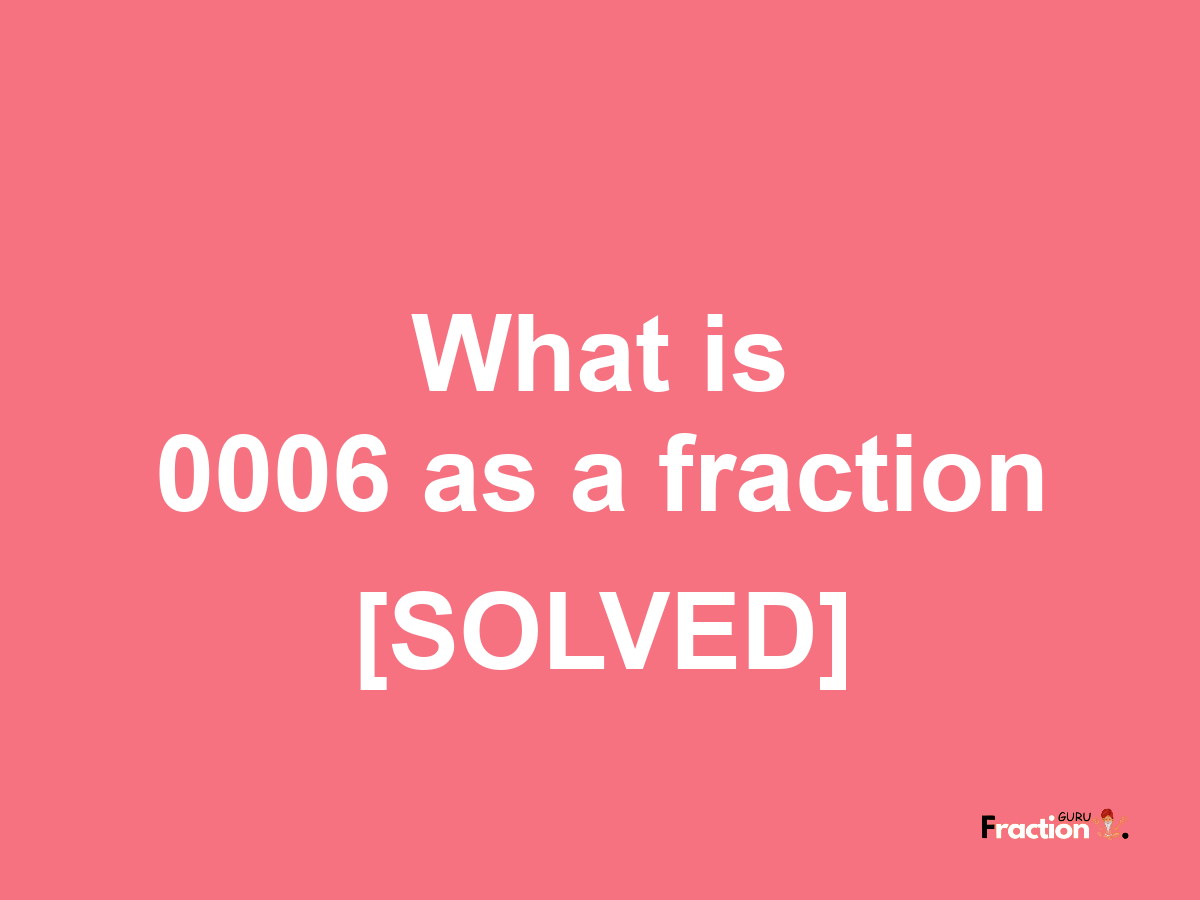 0006 as a fraction