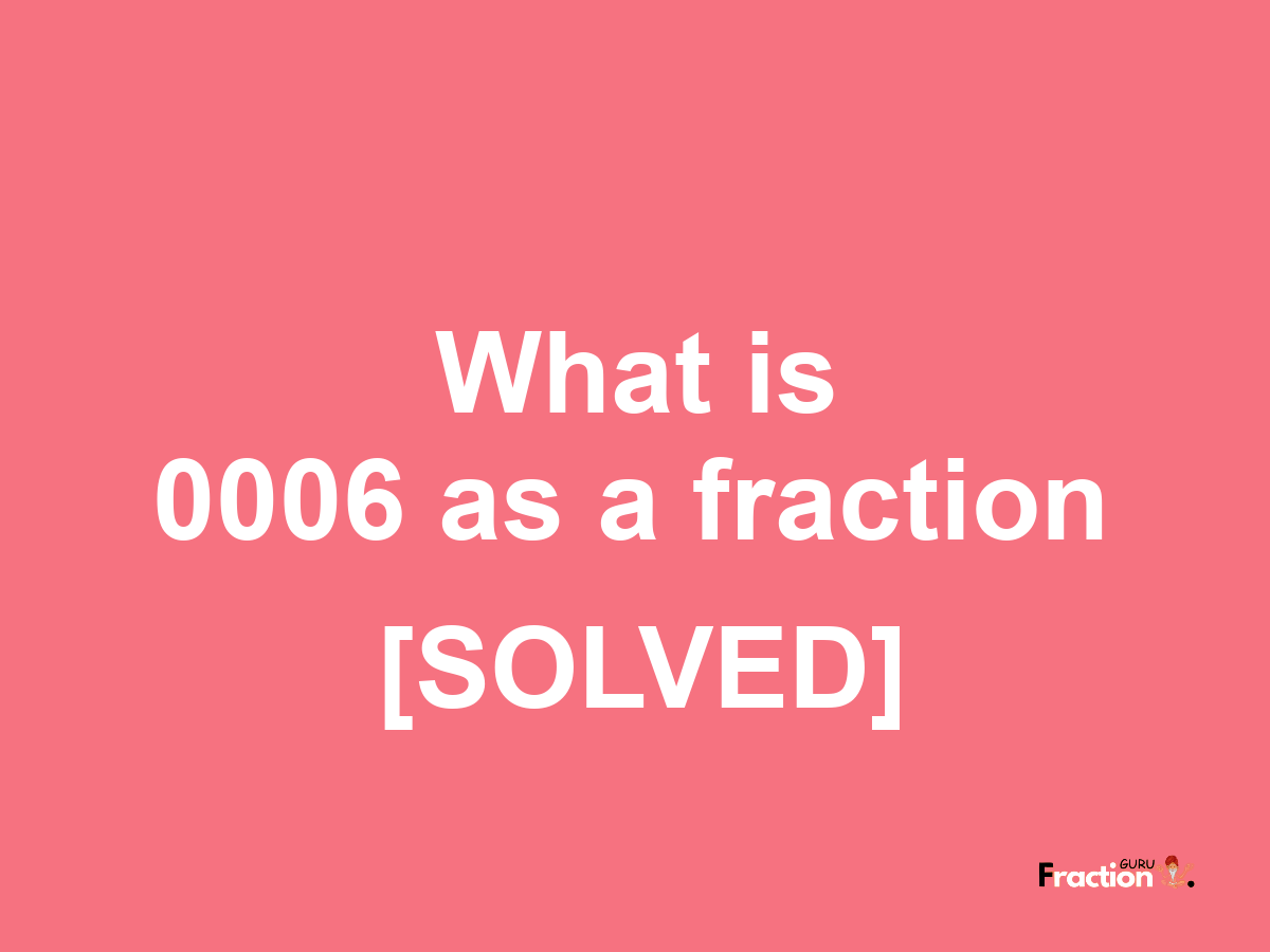 0006 as a fraction