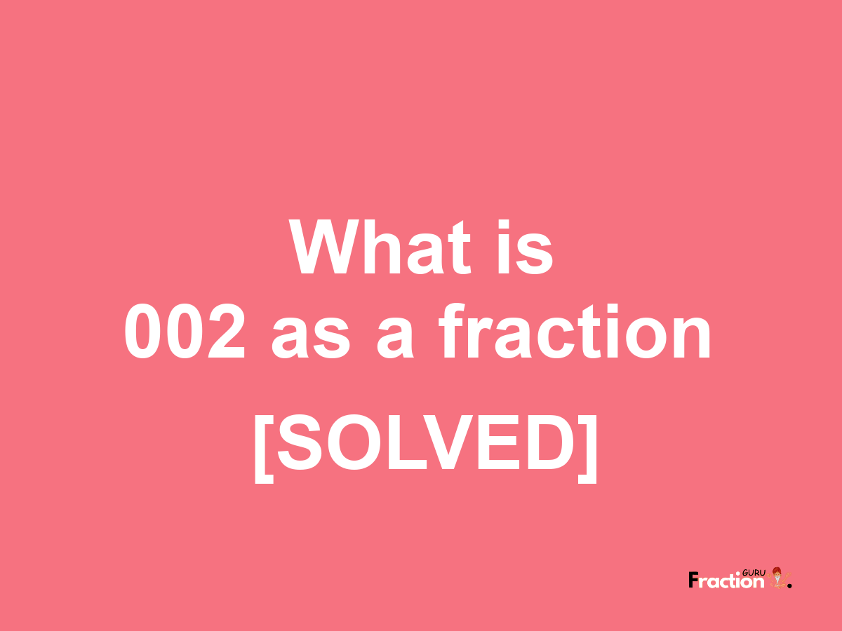 002 as a fraction