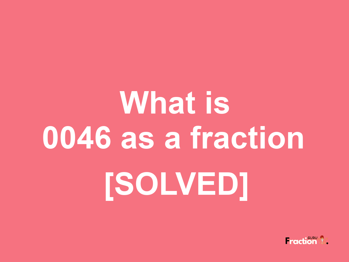 0046 as a fraction