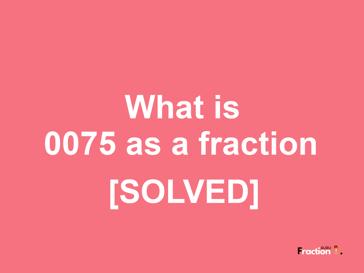 0075 as a fraction