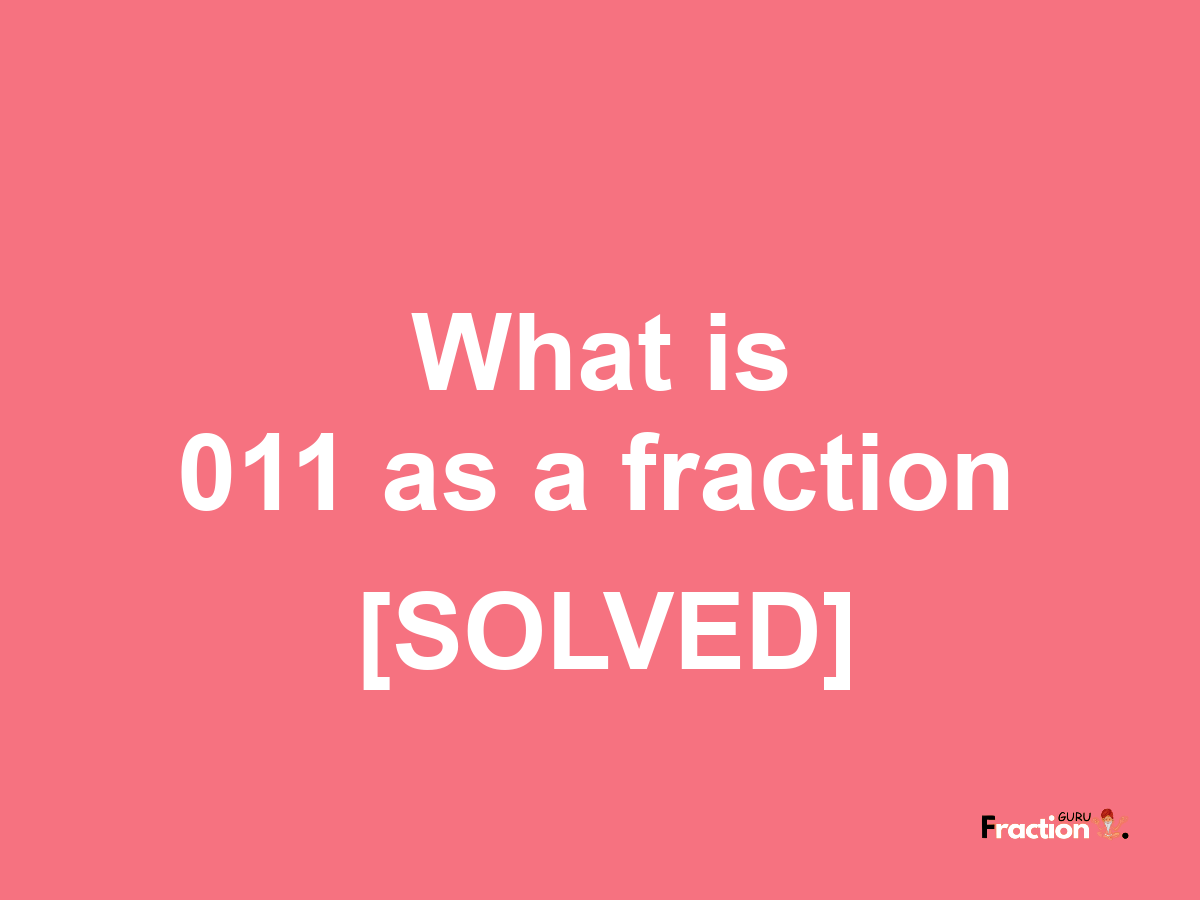 011 as a fraction