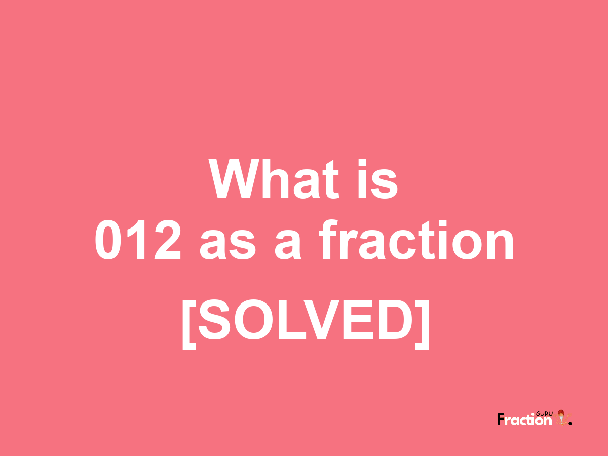 012 as a fraction