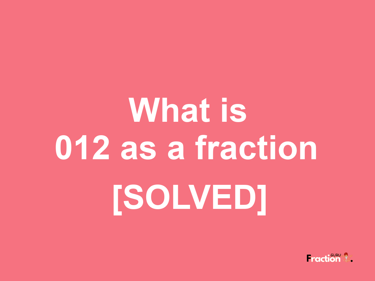 012 as a fraction