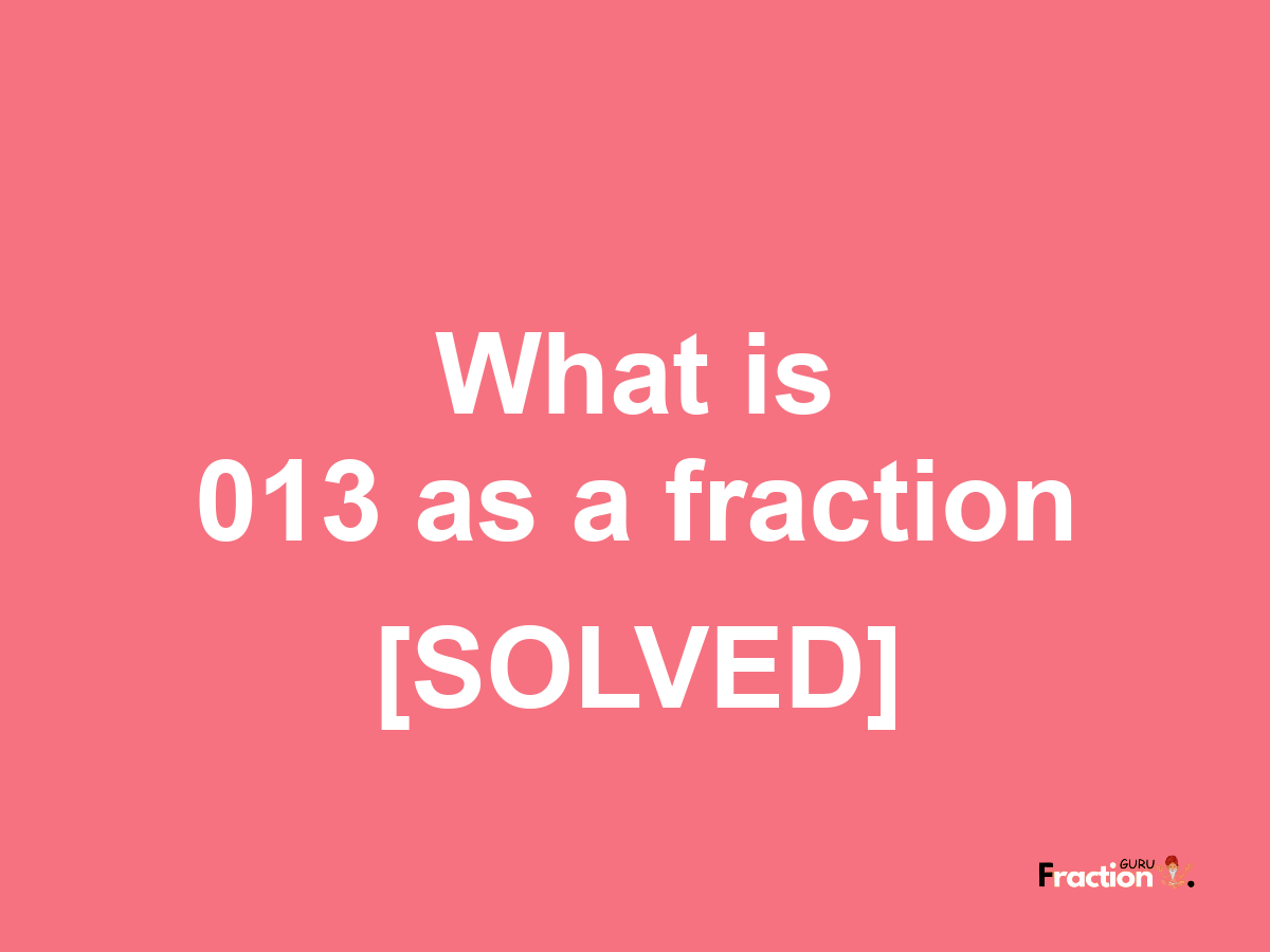 013 as a fraction