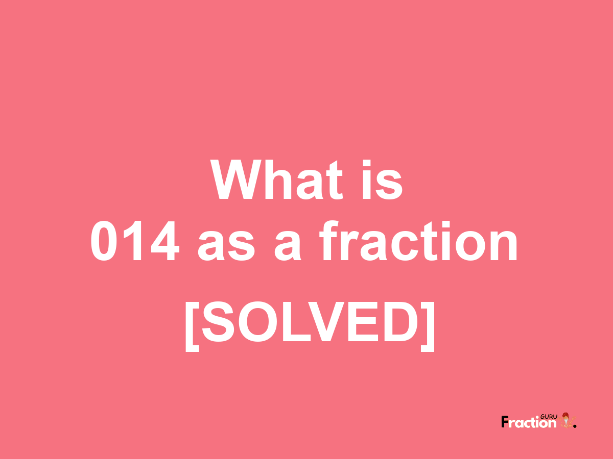 014 as a fraction