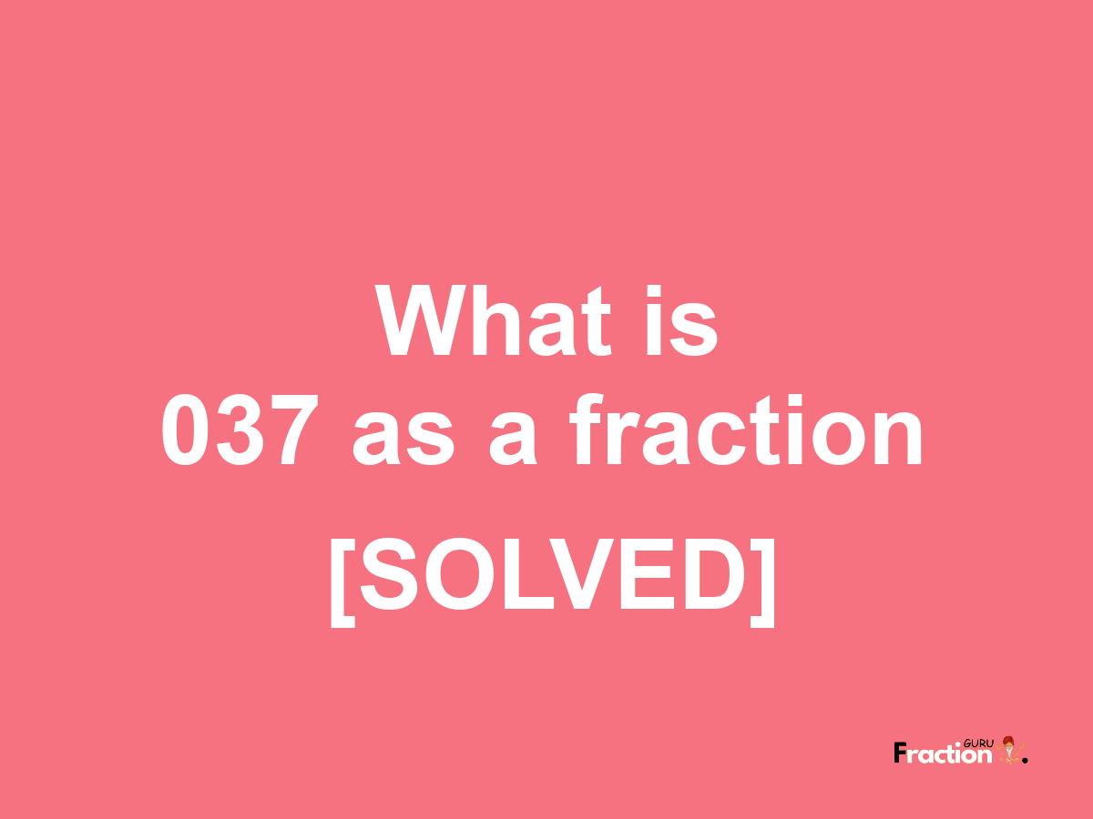 037 as a fraction