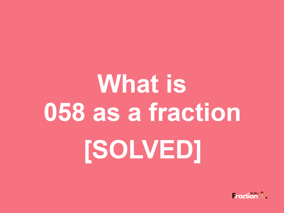 058 as a fraction