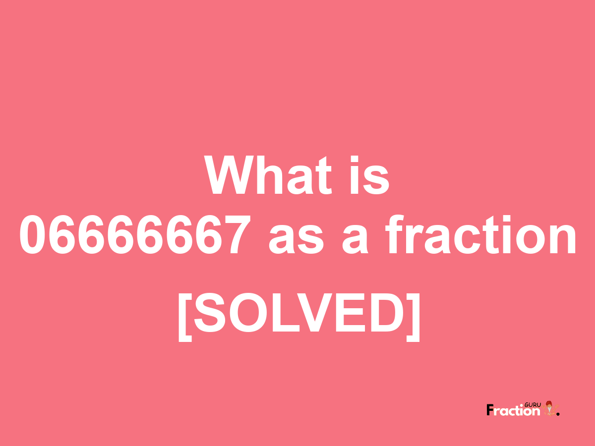 06666667 as a fraction