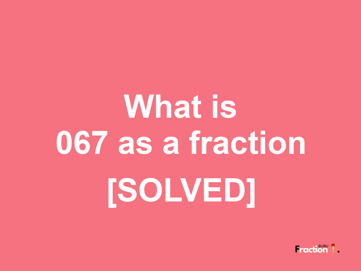 067 as a fraction