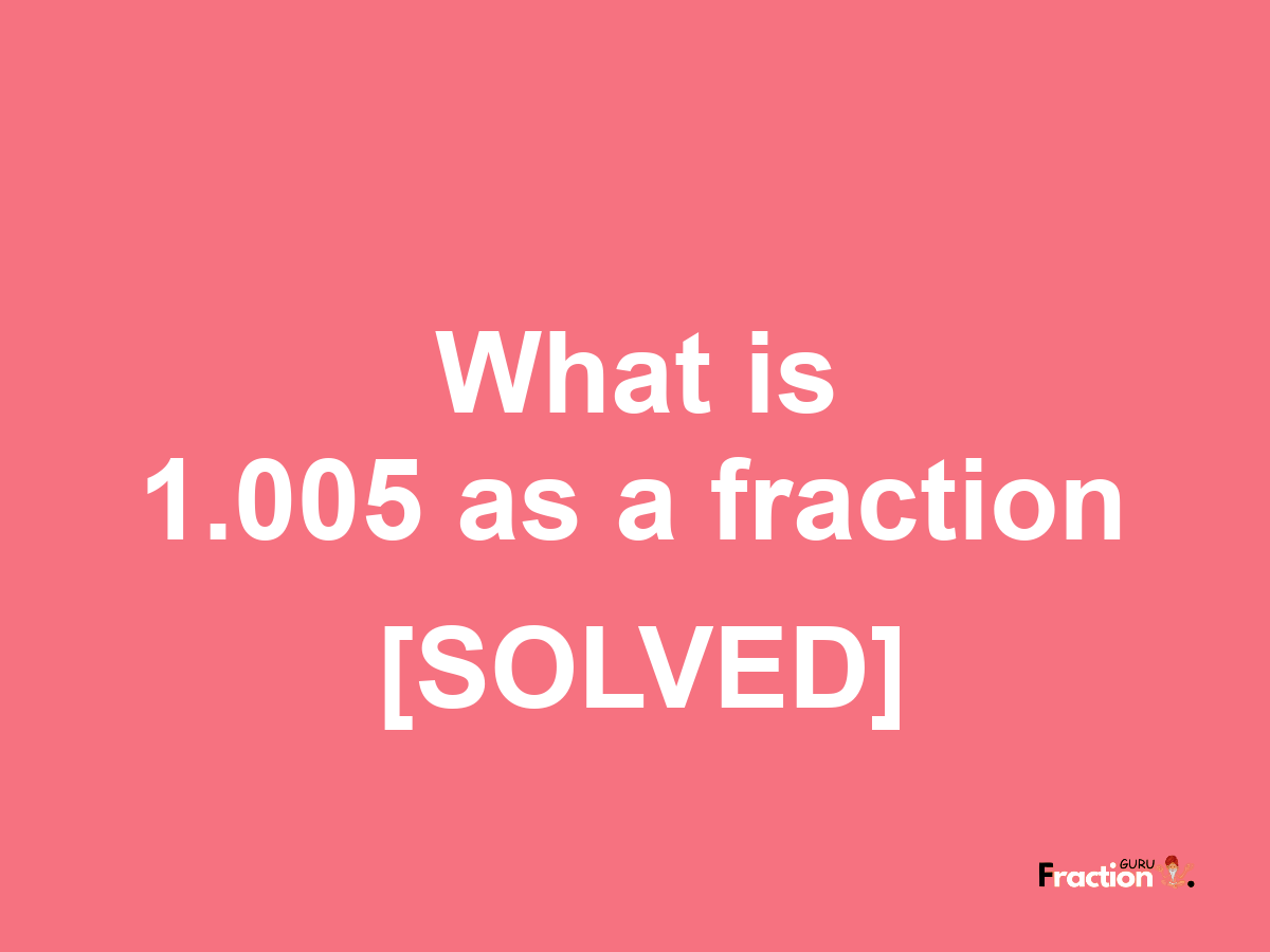 1.005 as a fraction