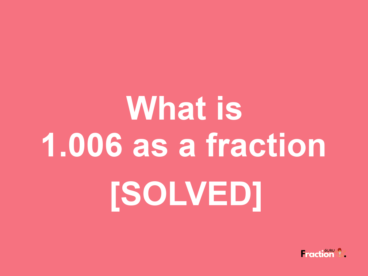 1.006 as a fraction